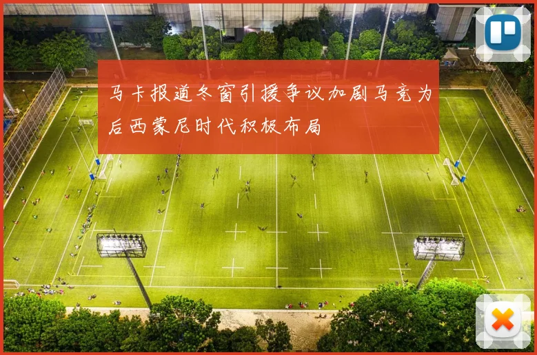 马卡报道冬窗引援争议加剧马竞为后西蒙尼时代积极布局