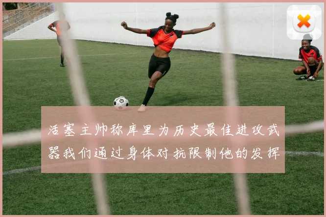 活塞主帅称库里为历史最佳进攻武器我们通过身体对抗限制他的发挥