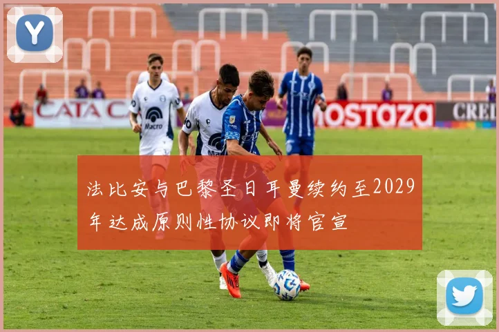 法比安与巴黎圣日耳曼续约至2029年达成原则性协议即将官宣
