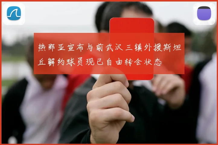 热那亚宣布与前武汉三镇外援斯坦丘解约球员现已自由转会状态