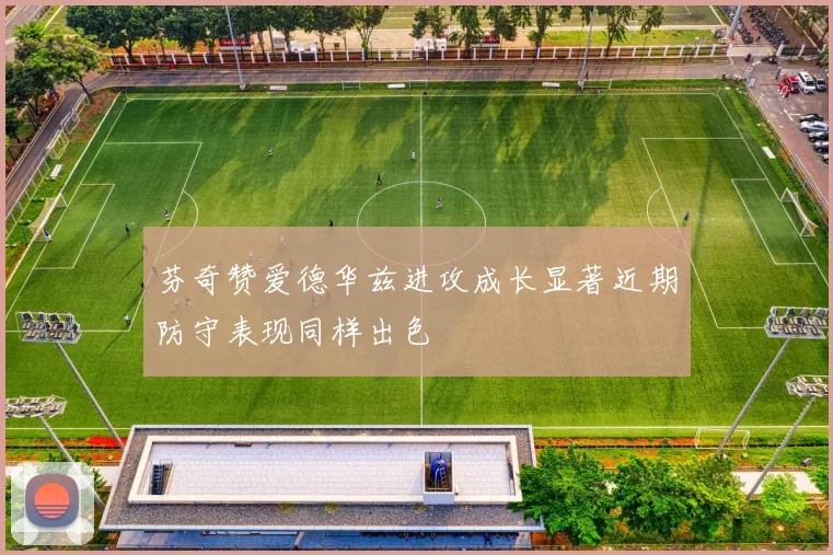 芬奇赞爱德华兹进攻成长显著近期防守表现同样出色