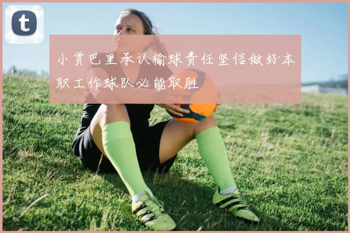 小贾巴里承认输球责任坚信做好本职工作球队必能取胜